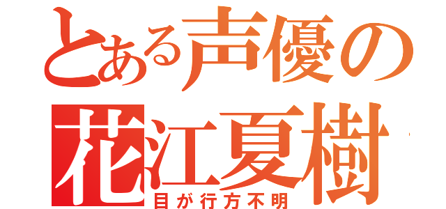 とある声優の花江夏樹（目が行方不明）