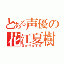 とある声優の花江夏樹（目が行方不明）