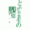 とある卒業生の記憶（思い出）