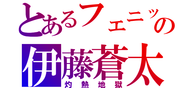 とあるフェニックスの伊藤蒼太（灼熱地獄）