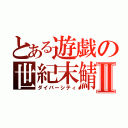 とある遊戯の世紀末鯖Ⅱ（ダイバーシティ）