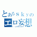 とあるｓｋｙのエロ妄想（Ｉ　ＬＯＶＥエロゲ）