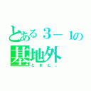 とある３－１の基地外（とまと。）