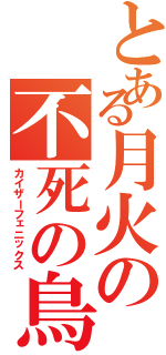 とある月火の不死の鳥（カイザーフェニックス）