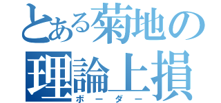 とある菊地の理論上損益分岐点（ボーダー）