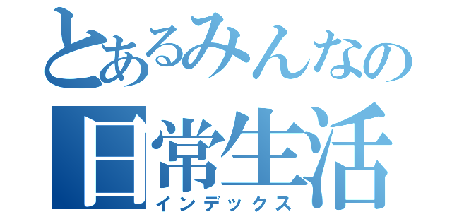 とあるみんなの日常生活（インデックス）