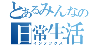 とあるみんなの日常生活（インデックス）