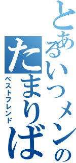 とあるいつメンのたまりば（ベストフレンド）