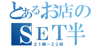 とあるお店のＳＥＴ半額（２１時～２２時）