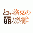 とある洛克の东方沙雕（２３３３３３）