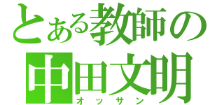 とある教師の中田文明（オッサン）