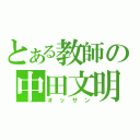 とある教師の中田文明（オッサン）