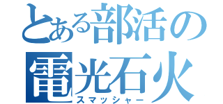 とある部活の電光石火（スマッシャー）