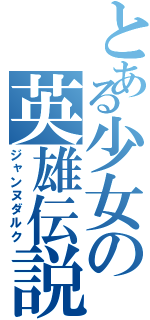 とある少女の英雄伝説（ジャンヌダルク）