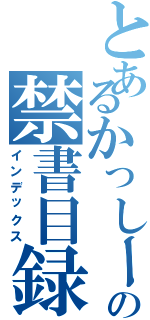 とあるかっしーの禁書目録（インデックス）