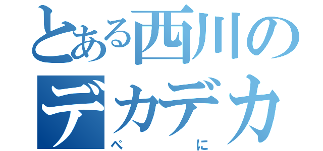 とある西川のデカデカペニちゃん（ぺに）