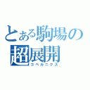 とある駒場の超展開（コペルニクス）