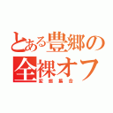 とある豊郷の全裸オフ（変態集合）