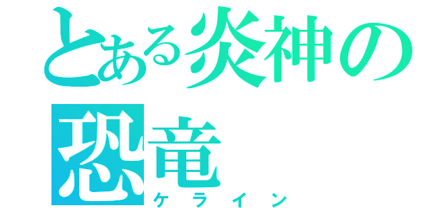 とある炎神の恐竜（ケライン）