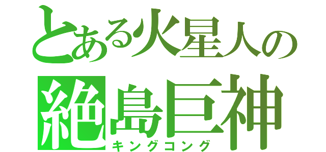 とある火星人の絶島巨神（キングコング）