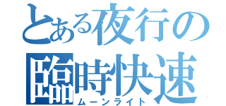 とある夜行の臨時快速（ムーンライト）