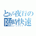 とある夜行の臨時快速（ムーンライト）