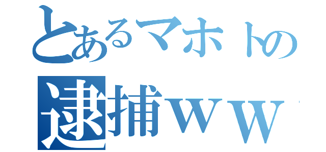 とあるマホトの逮捕ｗｗ（）