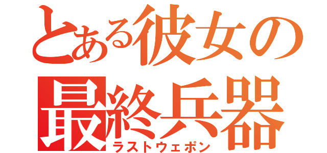 とある彼女の最終兵器（ラストウェポン）