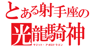 とある射手座の光龍騎神（サジット・アポロドラゴン）