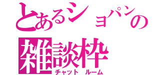 とあるショパンの雑談枠（チャット　ルーム）