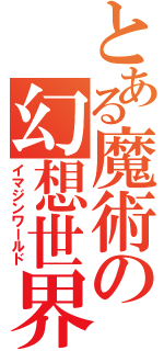 とある魔術の幻想世界（イマジンワールド）