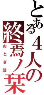 とある４人の終焉ノ栞（おとぎ話）