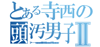 とある寺西の頭汚男子Ⅱ（ファーーーーーーｗｗｗｗｗｗｗｗ頭きったねえなｗｗｗｗｗふけでるｗｗｗｗｗｗｗ）