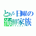 とある日曜の海鮮家族（サザエさん）