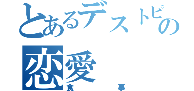 とあるデストピア・ヴィルトゥオーゾ・スーサイドマスターの恋愛（食事）