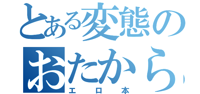 とある変態のおたからもん（エロ本）