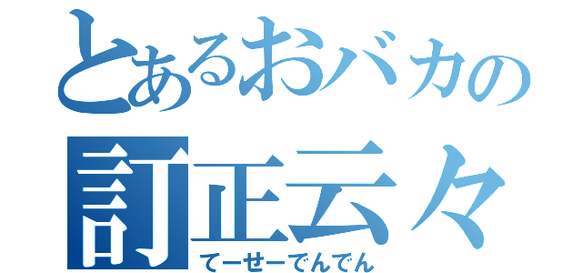 とあるおバカの訂正云々（てーせーでんでん）