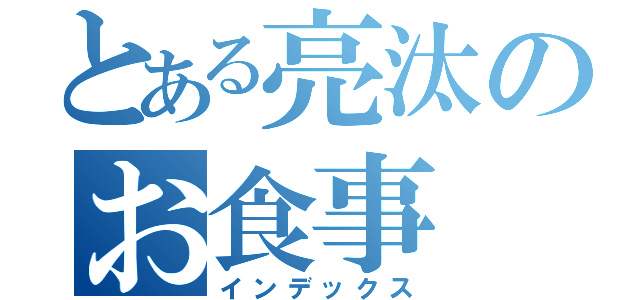 とある亮汰のお食事（インデックス）