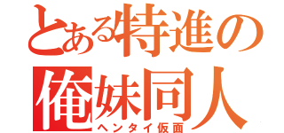 とある特進の俺妹同人（ヘンタイ仮面）