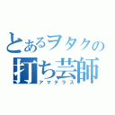 とあるヲタクの打ち芸師（アマテラス）