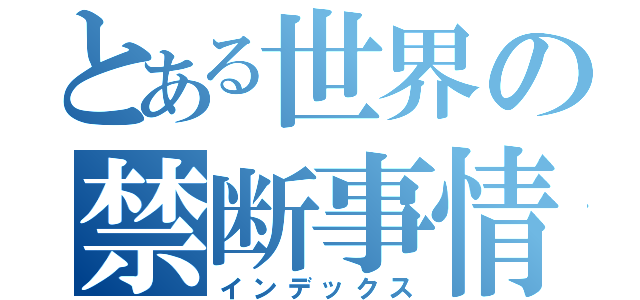 とある世界の禁断事情（インデックス）