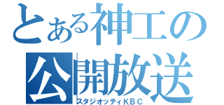 とある神工の公開放送（スタジオッティＫＢＣ）