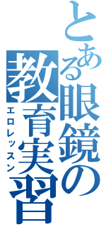 とある眼鏡の教育実習（エロレッスン）