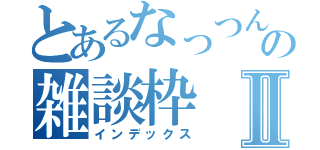 とあるなっつんの雑談枠Ⅱ（インデックス）