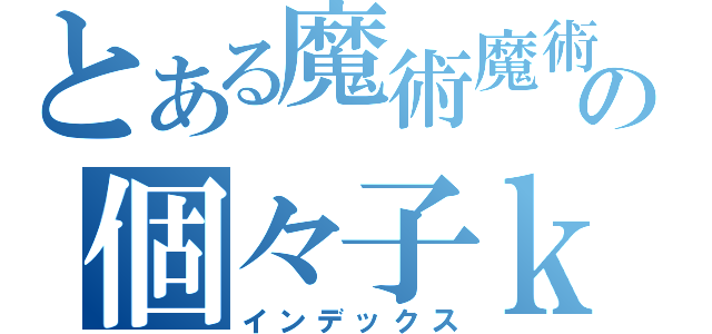 とある魔術魔術魔術の個々子ｋｐ禁書目録（インデックス）