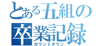 とある五組の卒業記録（カウントダウン）