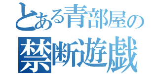 とある青部屋の禁断遊戯（）