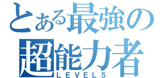 とある最強の超能力者（ＬＥＶＥＬ５）