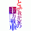 とある我が家の主力戦車（ストライカー）