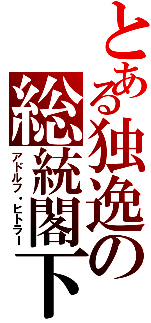 とある独逸の総統閣下（アドルフ・ヒトラー）